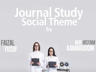 Journal Study
         Social Theme
              by

Faizal                Nur Hisyam
 YUSOF             KAMARUDDIN
 