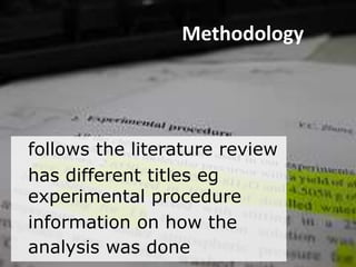 follows the literature review
has different titles eg
experimental procedure
information on how the
analysis was done
Methodology
 