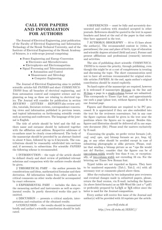 CALL FOR PAPERS
AND INFORMATION
FOR AUTHORS
The Journal of Electrical Engineering, joint publication
of the Faculty of Electrical Engineering and Information
Technology of the Slovak Technical University, and of the
Institute of Electrical Engineering of the Slovak Academy
of Sciences, is a wide-scope journal comprising:
• Power Engineering and Energy Conversion
• Electronics and Microelectronics
• Electrophysics and Electromagnetism
• Signal Processing and Telecommunications
• Automation and Control
• Measurement and Metrology
• Computer Engineering
The Journal of Electrical Engineering aims to publish
scientiﬁc articles full PAPERS and short COMMUNICA-
TIONS from all branches of electrical engineering, and
from automation control and computer science and en-
gineering as long as these are relating to electrical top-
ics. The Journal will consider for publication in section
REVIEWS — LETTERS — REPORTS also review arti-
cles, tutorials, literature reviews, correspondence concern-
ing views and information published in previous issues,
and topical information on forthcoming scientiﬁc events
such as meeting and conferences. The language of the jour-
nal is English.
The title of article should be brief and the full au-
thors name and surname should by indicated together
with the aﬃliation and address. Respective addresses of
co-authors must be clearly cross-referenced. The body of
the manuscript should be preceded by an abstract limited
to about 8 lines, followed by up to 6 keywords. The con-
tributions should be reasonably subdivided into sections
and, if necessary, to subsections. For scientiﬁc PAPERS
the following scheme is recommended.
1 INTRODUCTION— the topic of the article should
be deﬁned clearly and short review of published relevant
solutions and comparison with the authors results should
be given.
2 THEORETICAL PART — the author presents his
considerations and ideas, mathematical formulae and their
derivation. All information taken from other authors or
critical comments on other works should be accompanied
by exact references.
3 EXPERIMENTAL PART — includes the data on
the measuring method and instruments as well as exper-
imental results. In purely theoretical works this part is
omitted.
4 DISCUSSION — presents a critical analysis, inter-
pretation and evaluation of the obtained results.
5 CONCLUSION — the results should be summarized
brieﬂy and author’s scientiﬁc contribution should be indi-
cated.
6 REFERENCES — must be fully and accurately doc-
umented and conform with standard accepted in other
journals. References should be quoted in the text in square
brackets and listed at the end of the paper in that order
they have appeared in the text.
7 AUTHOR(S) BIOGRAPHY — 10 to 15 lines about
the author(s). The recommended content is: (titles, in
parentheses) the year and place of birth, type of education
and scientiﬁc degrees attained (ﬁeld and year). Former and
present aﬃliations and professional (research) interests
and activities.
The aim of publishing short scientiﬁc COMMUNICA-
TIONS is to ensure the priority, through publishing, even
though this might be at a cost of completeness in treating
and discussing the topic. The short communication need
not to have all sections recommended for original scien-
tiﬁc articles PAPERS. At the end, again author’s original
contribution should be stated explicitly.
No hard copies of the manuscript are required, however
it is welcomed if manuscripts 80 types on the line and
35 lines a page in a single-column format are submitted.
This corresponds to Times 11pt font, and approximately
one such a page (plane text, without ﬁgures) would ﬁt to
one Journal page.
Figures and illustrations are required to be PC pro-
cessed. It is appreciated if they are also embedded into
the text for the reviewers convenience, but in any case
the ﬁgure captions should be given in the text near the
positions where the ﬁgures are to appear. Besides this,
ﬁgures and illistratins should be delivered all in one sepa-
rate document (ﬁle). Please send the matters exclusively
by E-mail.
Concerning the graphs, we prefer vector formats (cdr,
emf, wmf, cgm, eps) bitmap formats as: pcx, bmp, tif,
jpg, or any other should be avoided except in case of
submitting photographs or alike pictures. Please, real-
ize that sending a bitmap picture as an *.eps ﬁle would
not do! Further, consider that the ﬁgures can be of
one-column width usually less than 8 cm, or exception-
ally, of two-column width not exceeding 16 cm. For the
lettering use Times New Roman font.
Typed tables are not regarded as ﬁgures. They have
to be numbered separately (Tab.1, Tab.2, etc) with all
necessary text or comments placed above them.
After the evaluation by two independent peer reviewers
and eventual changes made in submitted papers, please,
return the ﬁnal version, via E-mail, including the ﬁgures
(in above listed formats) as an MS-Word ﬁle (not a *.pdf)
or preferably prepared by LaTEX or TEX editor since the
latter is used for the Journal composition.
Every author will receive free issue of the Journal and
author(s) will be provided with 10 reprints per the article.
jeeec@elf.stuba.sk
http://iris.elf.stuba.sk/JEEEC//
 