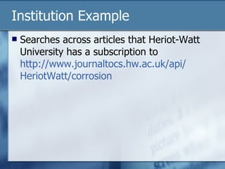 Institution Example Searches across articles that Heriot-Watt University has a subscription to http:// www.journaltocs.hw.ac.uk/api / HeriotWatt /corrosion 