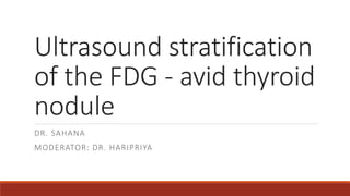 Ultrasound stratification
of the FDG - avid thyroid
nodule
DR. SAHANA
MODERATOR: DR. HARIPRIYA
 