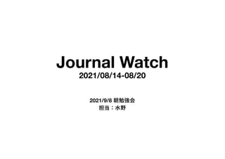 Journal Watch
2021/08/14-08/20
2021/9/8 朝勉強会
担当：⽔野
 