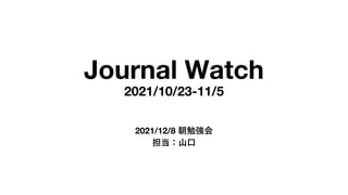 Journal Watch
2021/10/23-11/5
2021/12/8 朝勉強会
担当：⼭⼝
 