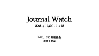 Journal Watch
2021/11/06-11/12
2021/12/15 朝勉強会
担当：萩原
 