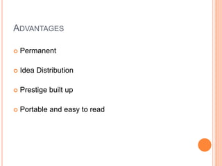 ADVANTAGES
 Permanent
 Idea Distribution
 Prestige built up
 Portable and easy to read
 