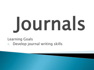 Journals
Learning Goals
1. Develop journal writing skills

 