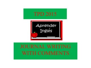 TPD 2015
JOURNAL WRITING
WITH COMMENTS
 