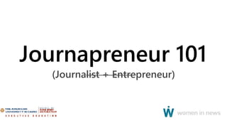 Journapreneur 101
(Journalist + Entrepreneur)
 