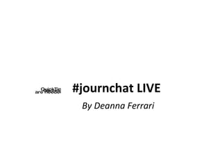 #journchat LIVE   By Deanna Ferrari 