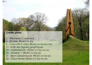 Crédits photo

2 - Wikimedia Commons
3 - D3 Dan (flickr) cc-by
4 - Cross-stitch ninja (flickr) cc-by-bc-nd
17 - KGB des Signets graphiques
23 - meltedplastic (flickr) cc-by-nc-sa
26 - Mosieur J. (flickr) cc-by-sa
31 - Bjorn Giesenbauer (flickr) cc-by-sa
32 - Claus Moser (flickr) cc-by-nc-sa
 