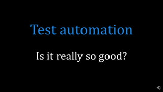 Test automation
Is it really so good?
 
