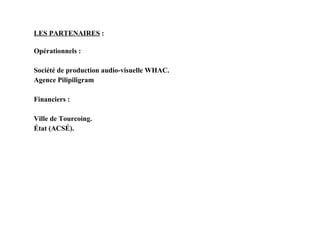 LES PARTENAIRES  : Opérationnels : Société de production audio-visuelle WHAC. Agence Pilipiligram Financiers : Ville de Tourcoing. État (ACSÉ). 