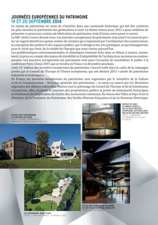 VUE DU HALL DU MUSÉE DE LA GUERRE
DE 1870 ET DE L’ANNEXION, GRAVELOTTE
CRÉDIT : GASTON BERGERET
SURTOUT DE TABLE
DE ANNICK THIAVILLE -
COLLECTION D’INSTANTS -
LITHOPHANIE SUR PORCELAINE,
PÔLE BIJOU TAILLERIE, BACCARAT
CRÉDIT : COMMUNAUTÉ
DE COMMUNES DES VALLÉES
DU CRISTAL
CENTRE D’ART CONTEMPORAIN
LA SYNAGOGUE DE DELME
CRÉDIT : OH DANCY PHOTOGRAPHE /
BERDAGUER ET PRÉJUS / ADGAP PARIS 2012
ÎLE HAÜSERMANN, RAON-L’ÉTAPE
CRÉDIT : © SARL MUSEUMOTEL - SCI MODULES 2015
La notion de patrimoine ne cesse de s’enrichir, dans une continuité historique qui fait des créations
les plus récentes le patrimoine des générations à venir. Le thème retenu pour 2015 a pour ambition de
présenter ce processus continu de fabrication du patrimoine, trait d’union entre passé et avenir.
Le XXIe
siècle s’ouvre devant nous. Les Journées européennes du patrimoine sont ainsi l’occasion de por-
ter un regard attentif sur quinze années de création qui s’expriment par l’architecture des constructions,
la conception des jardins et des espaces publics, par le design et les arts plastiques, et qui témoigneront,
pour le siècle qui vient, de la vitalité de l’époque que nous vivons aujourd’hui.
Les problématiques environnementales et climatiques trouvent écho dans ce thème à travers, notam-
ment, la prise en compte des enjeux de durabilité et d’adaptabilité de l’architecture ancienne ou contem-
poraine. Les Journées européennes du patrimoine sont ainsi l’occasion de sensibiliser le public à la
conférence Paris Climat 2015 qui se tiendra en France en décembre prochain.
Cette 32e
édition des Journées européennes du patrimoine s’inscrit enfin dans le cadre de la campagne
portée par le Conseil de l’Europe et l’Union européenne, qui ont déclaré 2015 « année du patrimoine
industriel et technique ».
En France, les Journées européennes du patrimoine sont organisées par le ministère de la Culture
et de la Communication – Direction générale des patrimoines – et mises en œuvre par les Directions
régionales des Affaires culturelles. Placées sous le patronage du Conseil de l’Europe et de la Commission
européenne, elles reçoivent le concours des propriétaires publics et privés de monuments historiques
et bénéficient de l'implication du Centre des monuments nationaux, du réseau des Villes et Pays d’art et
d’histoire, de la Fondation du Patrimoine, des Vieilles Maisons françaises et de La Demeure Historique.
JOURNÉES EUROPÉENNES DU PATRIMOINE
19 ET 20 SEPTEMBRE 201419 ET 20 SEPTEMBRE 2014
 