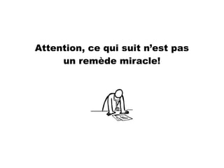 Attention, ce qui suit n’est pas
un remède miracle!
 