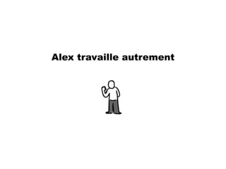 Alex travaille autrement
 