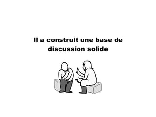 Il a construit une base de
discussion solide
 