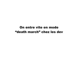 On entre vite en mode
“death march” chez les dev
 