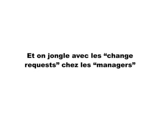 Et on jongle avec les “change
requests” chez les “managers”
 
