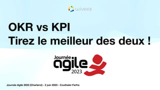 OKR vs KPI
Tirez le meilleur des deux !
Journée Agile 2023 (Charleroi) - 2 juin 2023 - Couthaïer Farfra
 