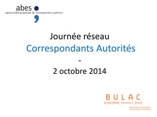 Journée réseau
Correspondants Autorités
-
2 octobre 2014
 