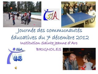 Journée des communautés
éducatives du 7 décembre 2012
   Institution Sainte Jeanne d’Arc
            BRIGNOLES
 