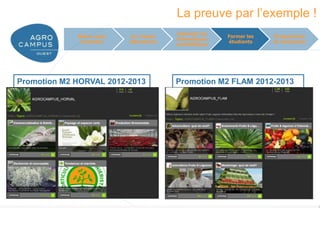 La preuve par l’exemple !
                                        Valoriser les
             Mieux nous    Un réseau                    Former les      Perspectives
                                        thématiques
              connaître   laboratoire                   étudiants       et conclusion
                                        scientifiques




Promotion M2 HORVAL 2012-2013           Promotion M2 FLAM 2012-2013




                                                                     www.agrocampus-ouest.fr
 