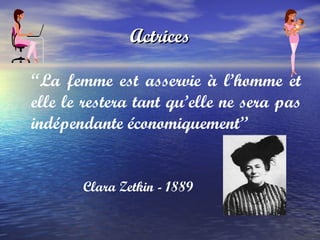 Actrices “ La femme est asservie à l’homme et elle le restera tant qu’elle ne sera pas indépendante économiquement” Clara Zetkin - 1889 