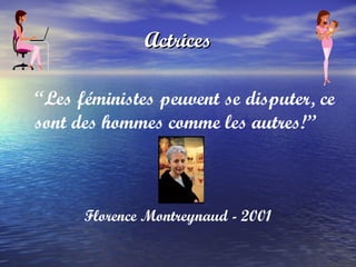 Actrices “ Les féministes peuvent se disputer, ce sont des hommes comme les autres!” Florence Montreynaud - 2001 