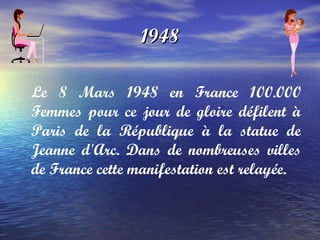 1948 Le  8 Mars 1948  en France 100.000 Femmes pour ce jour de gloire défilent à Paris de la République à la statue de Jeanne d'Arc. Dans de nombreuses villes de France cette manifestation est relayée. 