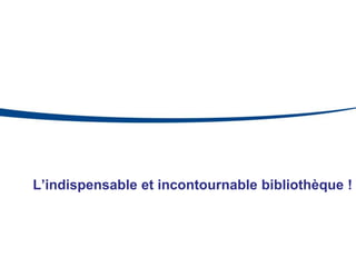 L’indispensable et incontournable bibliothèque !
 