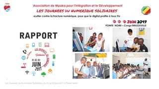 LES JOURNEES DU NUMERIQUE SOLIDAIRES
Association de Mpaka pour l’Intégration et le Développement
«Lutter contre la fracture numérique, pour que le digital profite à tous !!!»
POINTE NOIRE – Congo BRAZZAVILLE
 
