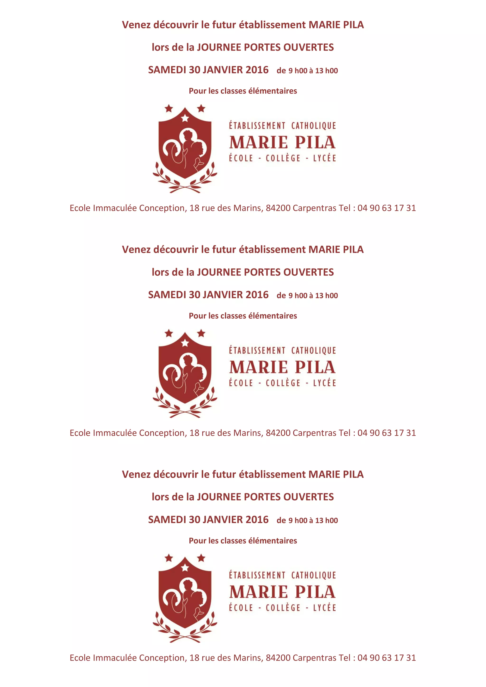 Venez découvrir le futur établissement MARIE PILA
lors de la JOURNEE PORTES OUVERTES
SAMEDI 30 JANVIER 2016 de 9 h00 à 13 h00
Pour les classes élémentaires
Ecole Immaculée Conception, 18 rue des Marins, 84200 Carpentras Tel : 04 90 63 17 31
Venez découvrir le futur établissement MARIE PILA
lors de la JOURNEE PORTES OUVERTES
SAMEDI 30 JANVIER 2016 de 9 h00 à 13 h00
Pour les classes élémentaires
Ecole Immaculée Conception, 18 rue des Marins, 84200 Carpentras Tel : 04 90 63 17 31
Venez découvrir le futur établissement MARIE PILA
lors de la JOURNEE PORTES OUVERTES
SAMEDI 30 JANVIER 2016 de 9 h00 à 13 h00
Pour les classes élémentaires
Ecole Immaculée Conception, 18 rue des Marins, 84200 Carpentras Tel : 04 90 63 17 31