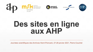 Des sites en ligne
aux AHP
Journées scientifiques des Archives Henri-Poincaré, 27-28 janvier 2021, Pierre Couchet
 