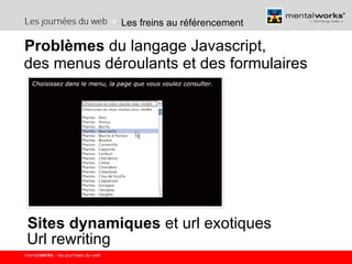 Les freins au référencement Problèmes  du langage Javascript,  des menus déroulants et des formulaires Sites dynamiques  et url exotiques Url rewriting 
