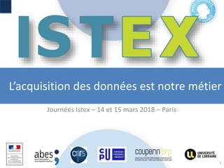 L’acquisition des données est notre métier
Journées Istex – 14 et 15 mars 2018 – Paris
1
 