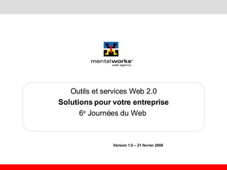 Outils et services Web 2.0 Solutions pour votre entreprise 6 e  Journées du Web    Version 1.0 – 21 février 2008   