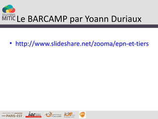 Le BARCAMP par Yoann Duriaux

• http://www.slideshare.net/zooma/epn-et-tiers-lieu
 