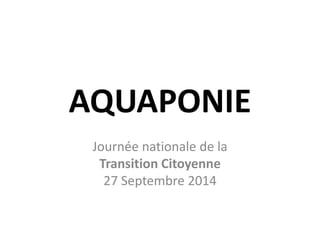 AQUAPONIE
Journée nationale de la
Transition Citoyenne
27 Septembre 2014
 