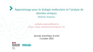 Apprentissage pour la biologie moléculaire et l’analyse de
données omiques
Nathalie Vialaneix
nathalie.vialaneix@inrae.fr
http://www.nathalievialaneix.eu
Journée scientifique d’unité
3 octobre 2022
 