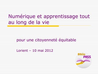 Numérique et apprentissage tout
au long de la vie


   pour une citoyenneté équitable

   Lorient – 10 mai 2012
 