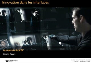 Innovation dans les interfaces




Les apports de la SF
Minority Report


                                                                                                                A1‐ ATELIER DESIGN D’INTERACTIVITE 2011‐2012
           Minority Report   Interac(on_interac(vité_interface: plas(cité des supports_u(lisateurs/ IUT La Roche sur Yon/20 Octobre 2011 /Laurent  Neyssensas
                                                                                                                        F.Michel - L. Neyssensas - C.Thiery
 