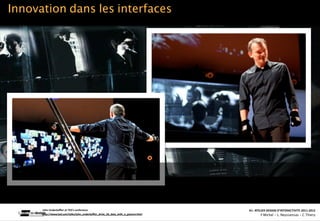 Innovation dans les interfaces




      John Underkoﬄer at TED’s conference                                                                                                                   A1‐ ATELIER DESIGN D’INTERACTIVITE 2011‐2012
                                                                         Interac(on_interac(vité_interface: plas(cité des supports_u(lisateurs/ IUT La Roche sur Yon/20 Octobre 2011 /Laurent  Neyssensas
      hQp://www.ted.com/talks/john_underkoﬄer_drive_3d_data_with_a_gesture.html                                                                                     F.Michel - L. Neyssensas - C.Thiery
 