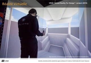 Réalité Virtuelle                           VR4D “Virtual Reality For Design” / project (2010)




                                               http://www.flickr.com/photos/loneyss/5187428975/sizes/l/in/set-72157625294610619



                    Interac(on_interac(vité_interface: plas(cité des supports_u(lisateurs/ IUT La Roche sur Yon/20 Octobre 2011 /Laurent  Neyssensas
 