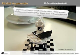 Réalité Augmentée                                L’information est partout !




                                                                                          Photographie de Frantz Lazorne



                    Interac(on_interac(vité_interface: plas(cité des supports_u(lisateurs/ IUT La Roche sur Yon/20 Octobre 2011 /Laurent  Neyssensas
 