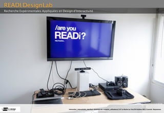READI/DesignLab
Recherche Expérimentales Appliquées en Design d’Interactivité




                                                                          http://www.flickr.com/photos/loneyss/5546547889/sizes/l/in/set-72157626191918529/

                                            Interac(on_interac(vité_interface: plas(cité des supports_u(lisateurs/ IUT La Roche sur Yon/20 Octobre 2011 /Laurent  Neyssensas
 