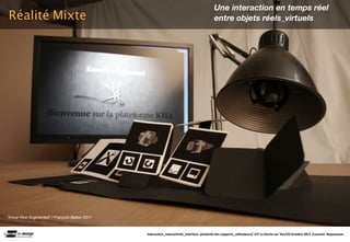 Une interaction en temps réel
Réalité Mixte                                                                            entre objets réels_virtuels




”Know How Augmented” / François Ballon 2011



                                              Interac(on_interac(vité_interface: plas(cité des supports_u(lisateurs/ IUT La Roche sur Yon/20 Octobre 2011 /Laurent  Neyssensas
 