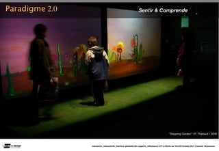 Paradigme 2.0                                                   Sentir & Comprende




                                                                                               ”Stepping Garden” / P. Thebault / 2006



                Interac(on_interac(vité_interface: plas(cité des supports_u(lisateurs/ IUT La Roche sur Yon/20 Octobre 2011 /Laurent  Neyssensas
 