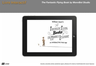 Livre Interactif      The Fantastic Flying Book by MonnBot Studio




                   Interac(on_interac(vité_interface: plas(cité des supports_u(lisateurs/ IUT La Roche sur Yon/20 Octobre 2011 /Laurent  Neyssensas
 