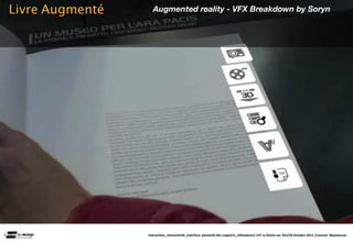 Livre Augmenté      Augmented reality - VFX Breakdown by Soryn




                 Interac(on_interac(vité_interface: plas(cité des supports_u(lisateurs/ IUT La Roche sur Yon/20 Octobre 2011 /Laurent  Neyssensas
 