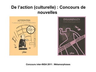 De l’action (culturelle) : Concours de
nouvelles

Concours inter-INSA 2011 : Métamorphoses

 